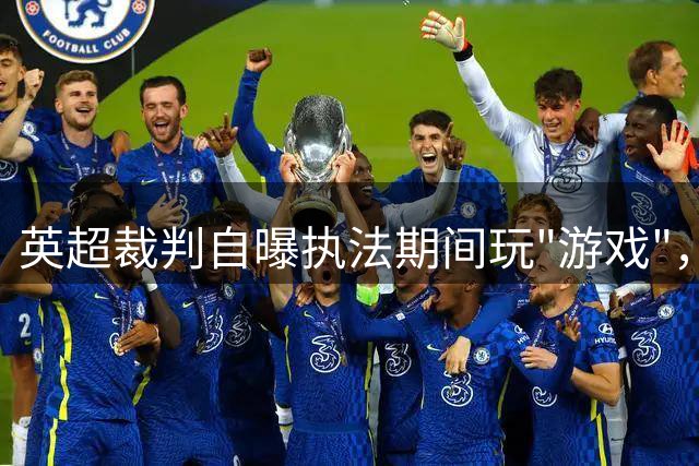 英超裁判自曝执法期间玩"游戏"，球迷强烈质疑职业操守